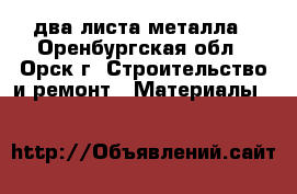 два листа металла - Оренбургская обл., Орск г. Строительство и ремонт » Материалы   